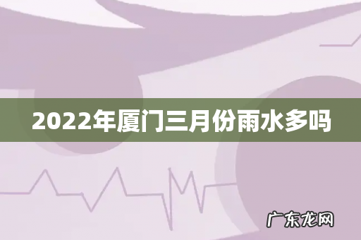 2022年厦门三月份雨水多吗