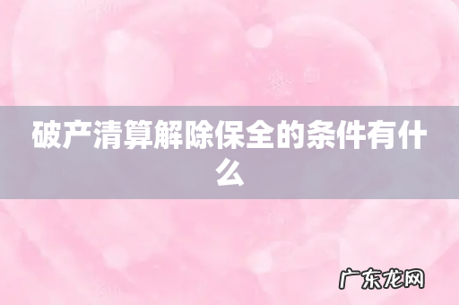 破产清算解除保全的条件有什么