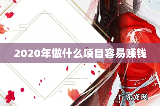 2020年做什么项目容易赚钱