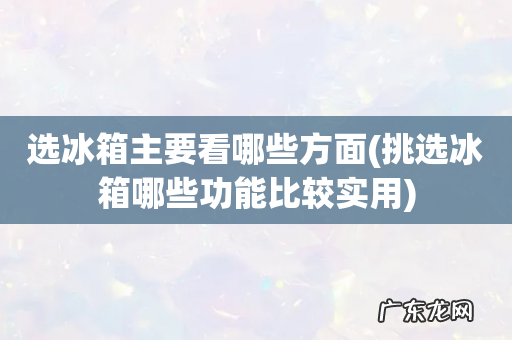 挑选冰箱哪些功能比较实用 选冰箱主要看哪些方面