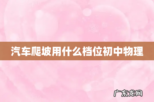 汽车爬坡用什么档位初中物理