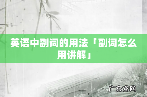 英语中副词的用法「副词怎么用讲解」