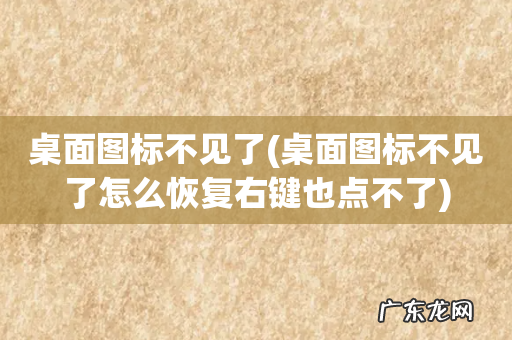 桌面图标不见了怎么恢复右键也点不了 桌面图标不见了