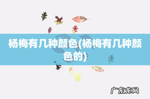 杨梅有几种颜色的 杨梅有几种颜色