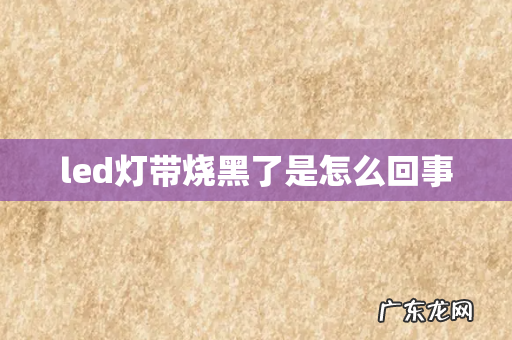 led灯带烧黑了是怎么回事
