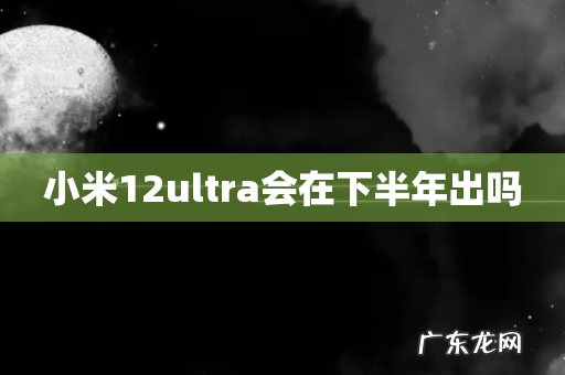 小米12ultra会在下半年出吗