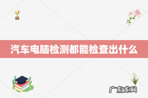 汽车电脑检测都能检查出什么
