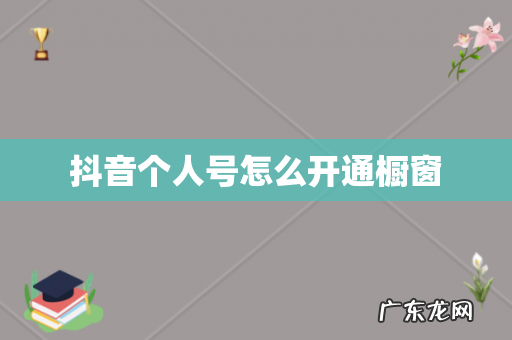 抖音个人号怎么开通橱窗