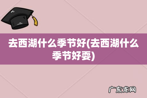 去西湖什么季节好耍 去西湖什么季节好