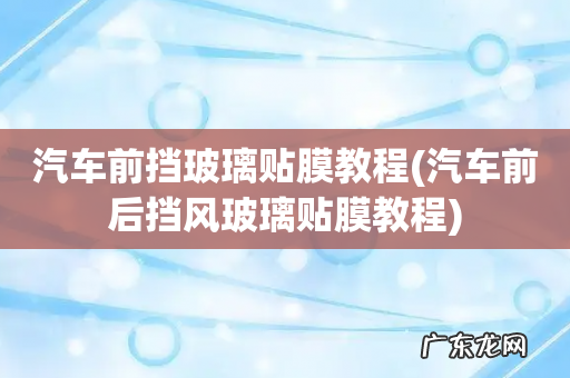 汽车前后挡风玻璃贴膜教程 汽车前挡玻璃贴膜教程