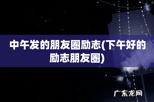 下午好的励志朋友圈 中午发的朋友圈励志