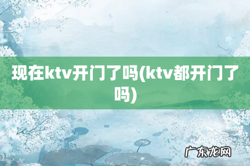 ktv都开门了吗 现在ktv开门了吗