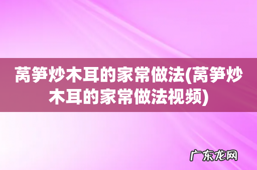 莴笋炒木耳的家常做法视频 莴笋炒木耳的家常做法