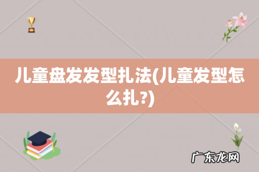 儿童发型怎么扎? 儿童盘发发型扎法