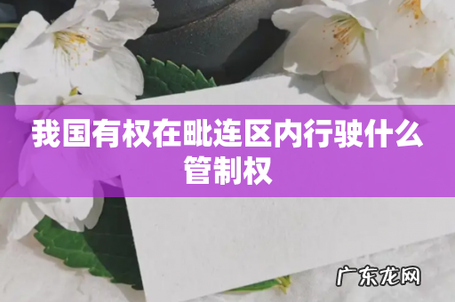 我国有权在毗连区内行驶什么管制权