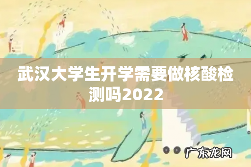 武汉大学生开学需要做核酸检测吗2022