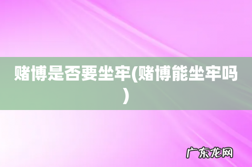 赌博能坐牢吗 赌博是否要坐牢