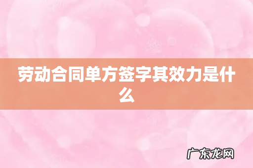 劳动合同单方签字其效力是什么