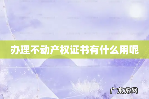 办理不动产权证书有什么用呢