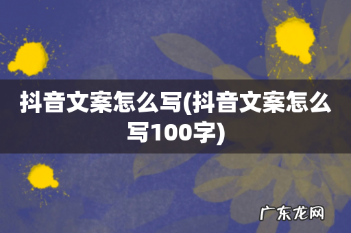 抖音文案怎么写100字 抖音文案怎么写