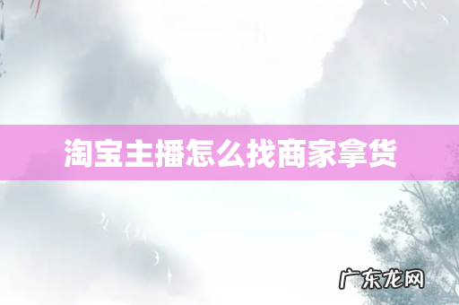 淘宝主播怎么找商家拿货