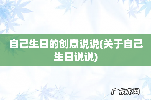 关于自己生日说说 自己生日的创意说说