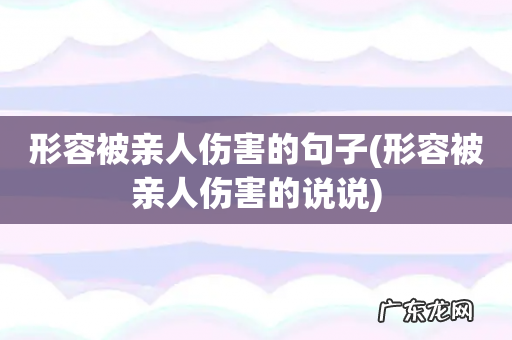 形容被亲人伤害的说说 形容被亲人伤害的句子