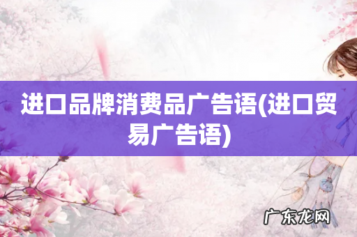 进口贸易广告语 进口品牌消费品广告语