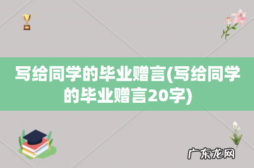 写给同学的毕业赠言20字 写给同学的毕业赠言