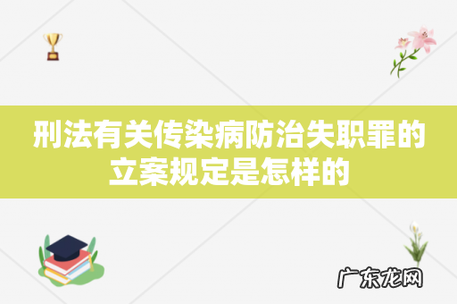 刑法有关传染病防治失职罪的立案规定是怎样的