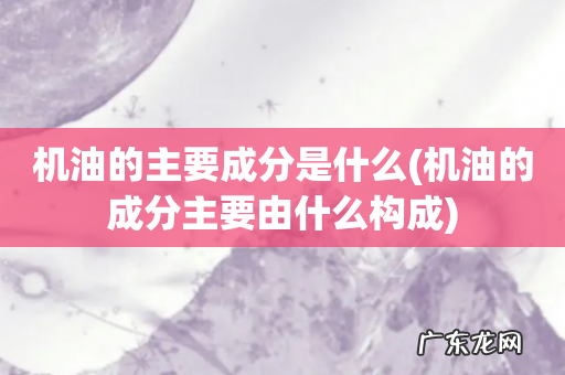 机油的成分主要由什么构成 机油的主要成分是什么