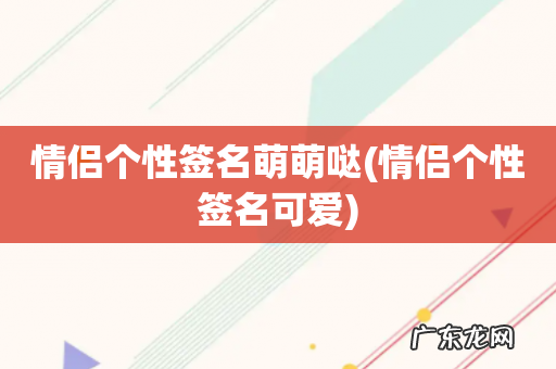 情侣个性签名可爱 情侣个性签名萌萌哒