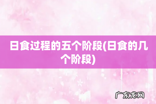 日食的几个阶段 日食过程的五个阶段
