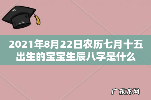 2021年8月22日农历七月十五出生的宝宝生辰八字是什么