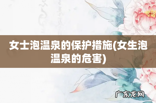 女生泡温泉的危害 女士泡温泉的保护措施