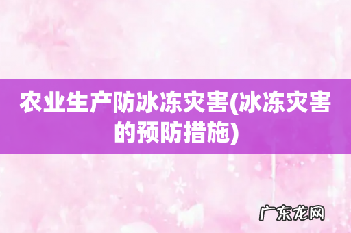 冰冻灾害的预防措施 农业生产防冰冻灾害
