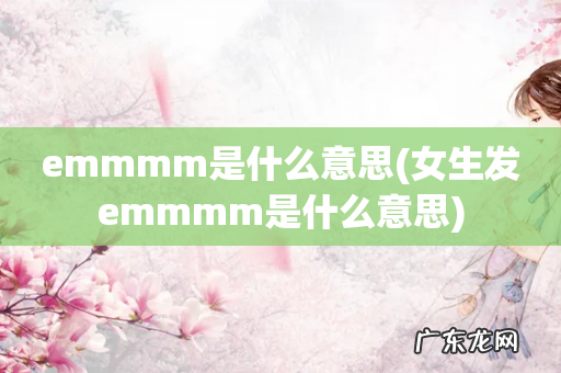 女生发emmmm是什么意思 emmmm是什么意思