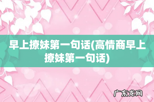 高情商早上撩妹第一句话 早上撩妹第一句话