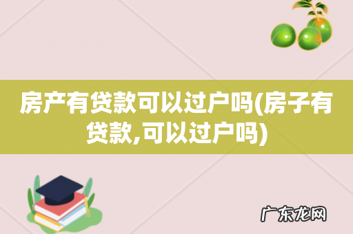 房子有贷款,可以过户吗 房产有贷款可以过户吗
