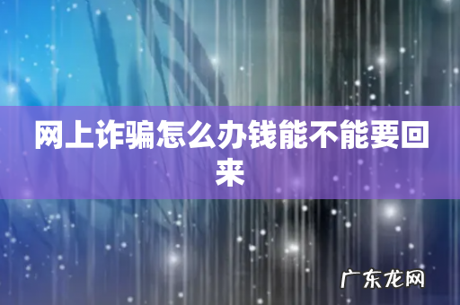 网上诈骗怎么办钱能不能要回来