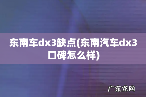东南汽车dx3口碑怎么样 东南车dx3缺点