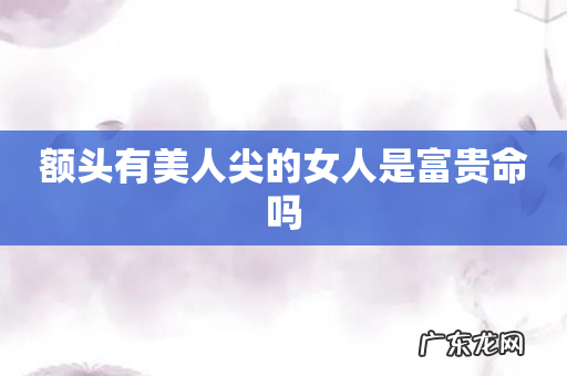 额头有美人尖的女人是富贵命吗