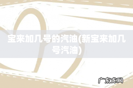 新宝来加几号汽油 宝来加几号的汽油