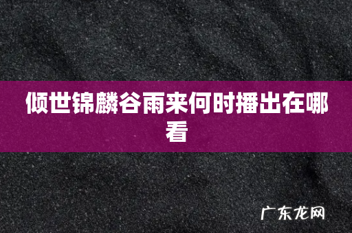 倾世锦麟谷雨来何时播出在哪看