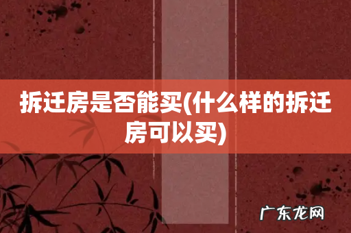 什么样的拆迁房可以买 拆迁房是否能买