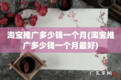淘宝推广多少钱一个月最好 淘宝推广多少钱一个月