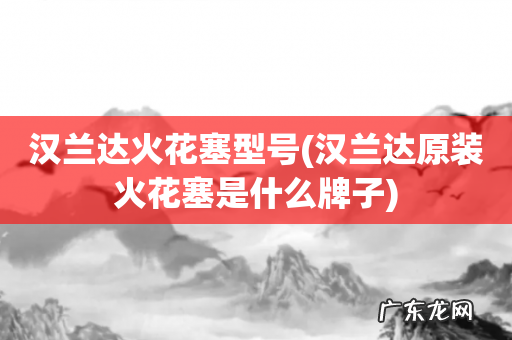 汉兰达原装火花塞是什么牌子 汉兰达火花塞型号