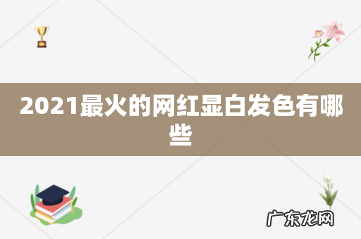 2021最火的网红显白发色有哪些