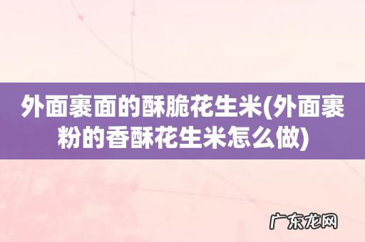 外面裹粉的香酥花生米怎么做 外面裹面的酥脆花生米