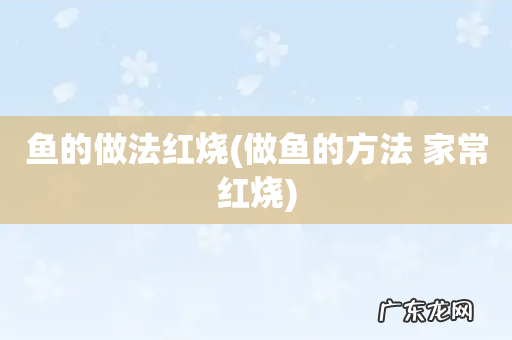 做鱼的方法 家常红烧 鱼的做法红烧